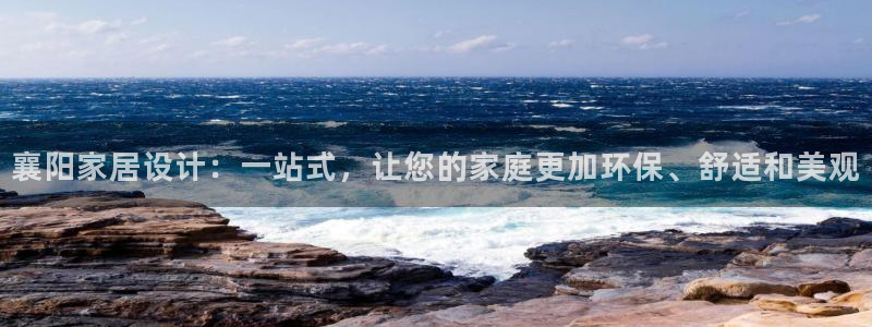 杏宇登录网页：襄阳家居设计：一站式，让您的家庭更加环保、舒适