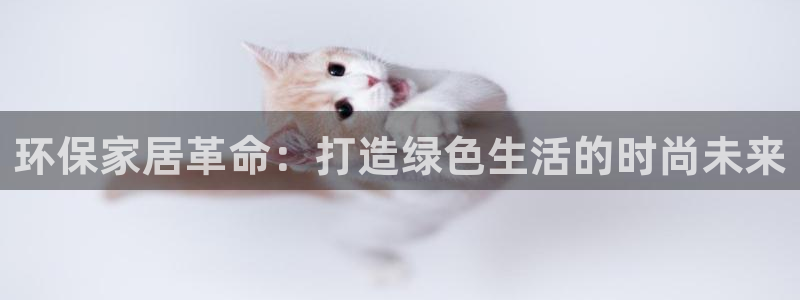 杏宇平台注册代理：环保家居革命：打造绿色生活的时尚未来