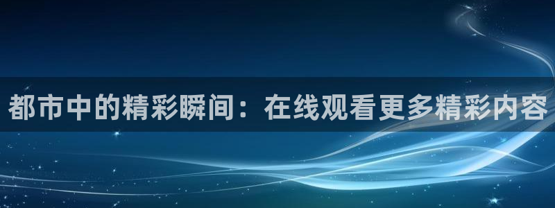 鲸鱼体育免费直播：都市中的精彩瞬间：在线观看更多精彩内容