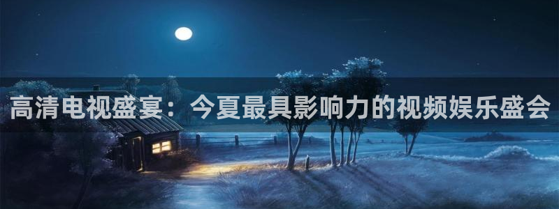 jytv01鲸鱼体育直播：高清电视盛宴：今夏最具影响力的视频娱乐盛会