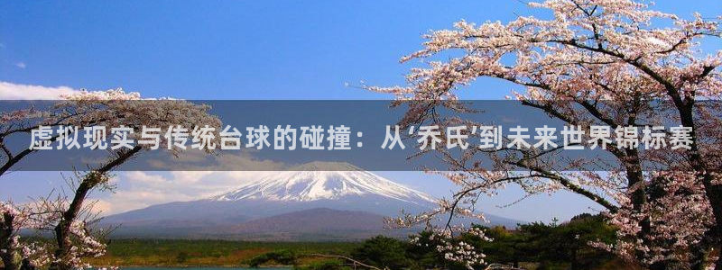 鲸鱼体育直播免费：虚拟现实与传统台球的碰撞：从‘乔氏’到未来世界锦标赛